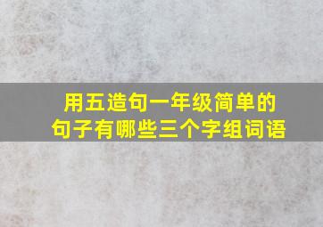 用五造句一年级简单的句子有哪些三个字组词语