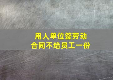 用人单位签劳动合同不给员工一份