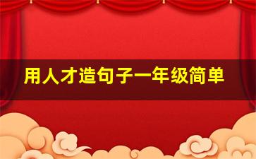 用人才造句子一年级简单