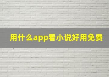 用什么app看小说好用免费