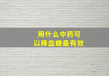 用什么中药可以降血糖最有效