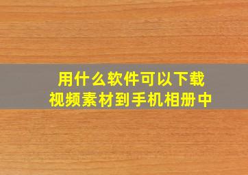 用什么软件可以下载视频素材到手机相册中