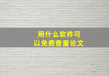 用什么软件可以免费查重论文