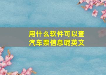 用什么软件可以查汽车票信息呢英文