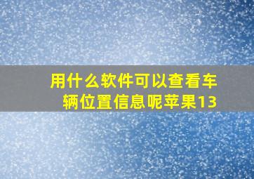 用什么软件可以查看车辆位置信息呢苹果13