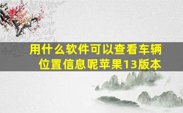 用什么软件可以查看车辆位置信息呢苹果13版本