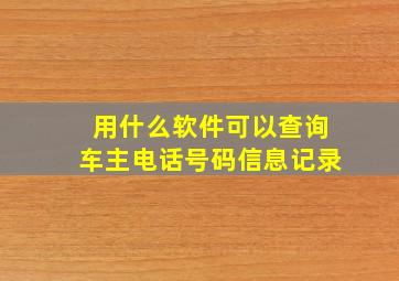 用什么软件可以查询车主电话号码信息记录