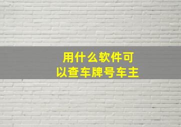 用什么软件可以查车牌号车主