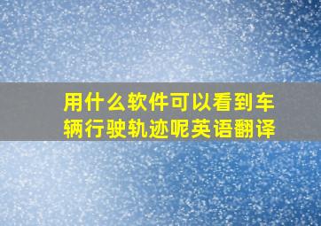 用什么软件可以看到车辆行驶轨迹呢英语翻译