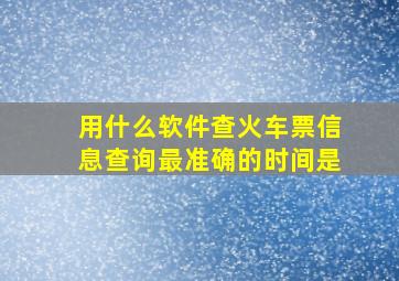 用什么软件查火车票信息查询最准确的时间是