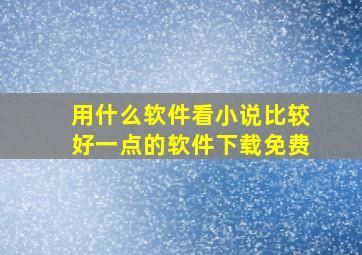 用什么软件看小说比较好一点的软件下载免费