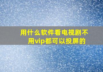 用什么软件看电视剧不用vip都可以投屏的