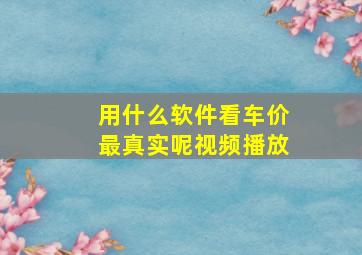 用什么软件看车价最真实呢视频播放