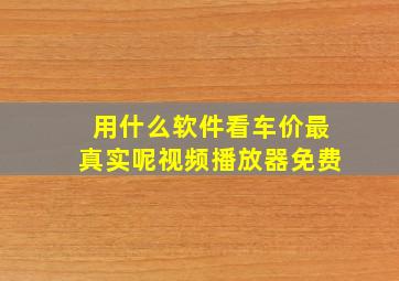 用什么软件看车价最真实呢视频播放器免费