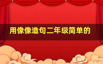 用像像造句二年级简单的