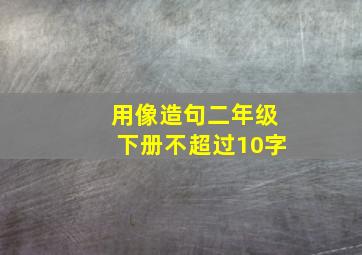 用像造句二年级下册不超过10字