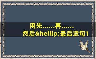 用先......再......然后…最后造句150字