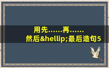 用先......再......然后…最后造句50字