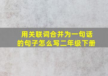 用关联词合并为一句话的句子怎么写二年级下册