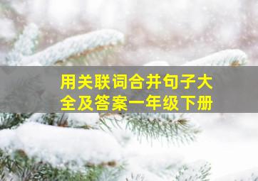 用关联词合并句子大全及答案一年级下册