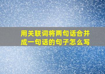 用关联词将两句话合并成一句话的句子怎么写