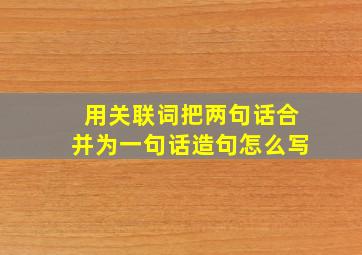 用关联词把两句话合并为一句话造句怎么写