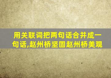 用关联词把两句话合并成一句话,赵州桥坚固赵州桥美观