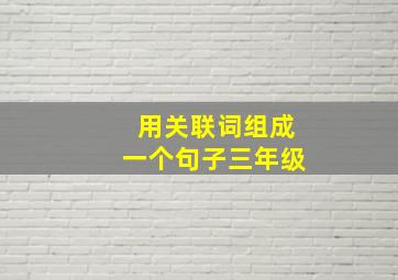 用关联词组成一个句子三年级