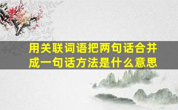 用关联词语把两句话合并成一句话方法是什么意思