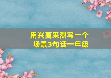 用兴高采烈写一个场景3句话一年级