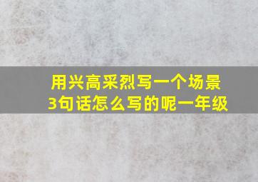 用兴高采烈写一个场景3句话怎么写的呢一年级