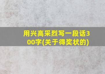 用兴高采烈写一段话300字(关于得奖状的)