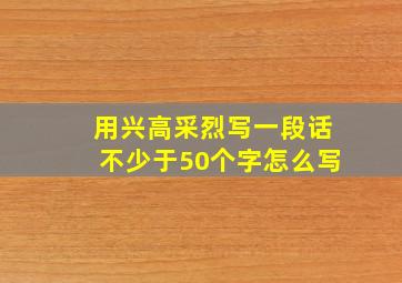 用兴高采烈写一段话不少于50个字怎么写