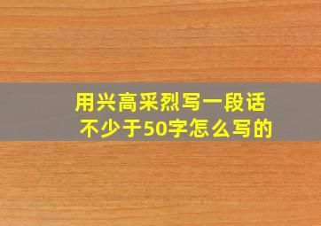 用兴高采烈写一段话不少于50字怎么写的