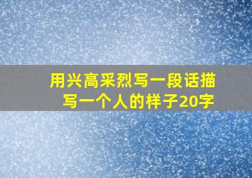 用兴高采烈写一段话描写一个人的样子20字