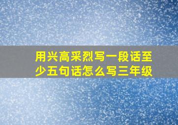 用兴高采烈写一段话至少五句话怎么写三年级