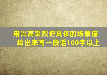 用兴高采烈把具体的场景描绘出来写一段话100字以上