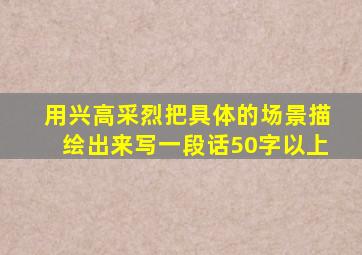 用兴高采烈把具体的场景描绘出来写一段话50字以上