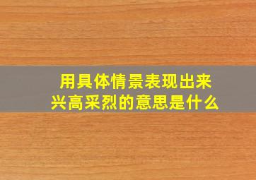 用具体情景表现出来兴高采烈的意思是什么