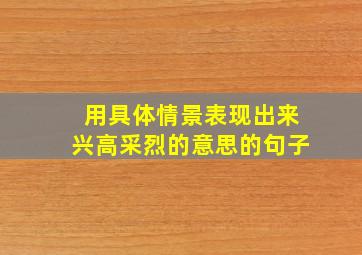 用具体情景表现出来兴高采烈的意思的句子