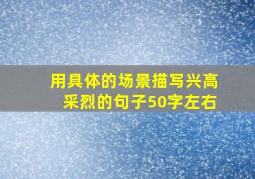 用具体的场景描写兴高采烈的句子50字左右