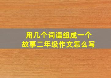 用几个词语组成一个故事二年级作文怎么写