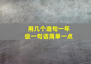 用几个造句一年级一句话简单一点