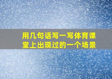 用几句话写一写体育课堂上出现过的一个场景