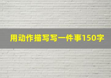 用动作描写写一件事150字