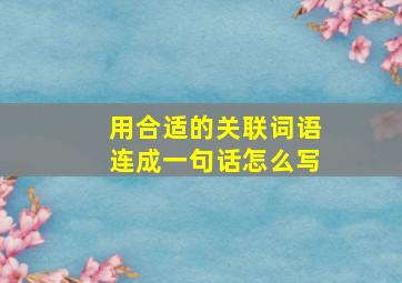 用合适的关联词语连成一句话怎么写