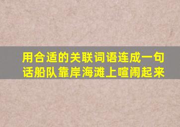 用合适的关联词语连成一句话船队靠岸海滩上喧闹起来