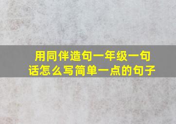 用同伴造句一年级一句话怎么写简单一点的句子