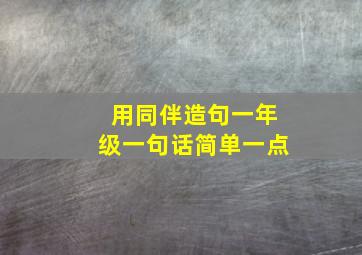 用同伴造句一年级一句话简单一点