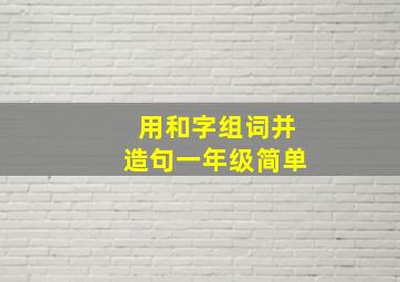 用和字组词并造句一年级简单